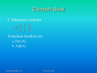 1. Diketahui matriks 
Tentukan berikut ini : 
a. Det (A) 
b. Adj(A) 
www.themegallery.com Company Logo 
 