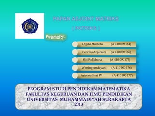 Digdo Mustofo (A 410 090 164) 
Febrilia Anjarsari (A 410 090 166) 
Siti Rohkhana (A 410 090 173) 
Wening Andayani (A 410 090 176) 
Arisona Heri W (A 410 090 177) 
PROGRAM STUDI PENDIDIKAN MATEMATIKA 
FAKULTAS KEGURUAN DAN ILMU PENDIDIKAN 
UNIVERSITAS MUHAMMADIYAH SURAKARTA 
2013 
 