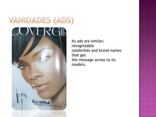 Its ads are similar; recognizable celebrities and brand names that get  the message across to its readers. 