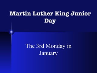 Martin Luther King Junior Day The 3rd Monday in January 