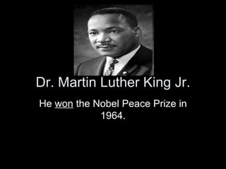 Dr. Martin Luther King Jr. He  won  the Nobel Peace Prize in 1964. 