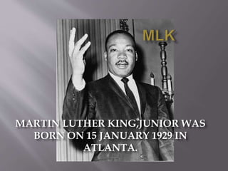 MARTIN LUTHER KING,JUNIOR WAS
BORN ON 15 JANUARY 1929 IN
ATLANTA.
 