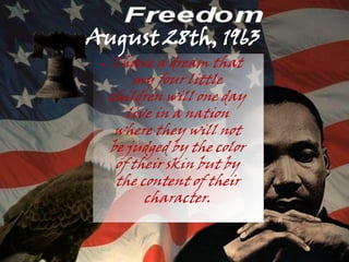 August 28th, 1963
 ●    I have a dream that
          my four little
     children will one day
         live in a nation
      where they will not
     be judged by the color
       of their skin but by
       the content of their
            character.
 