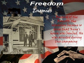 Enemies
          Because of the
          ●

           Boycott, the
       situation became so
        tense that King's
      house was bombed. He
       was arrested during
          this campaing.
 
