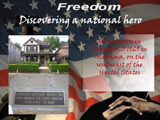 Discovering a national hero

                ● He was born in
                January,15 1929 in
                 Alabama, on the
                 southeast of the
                  United States
 