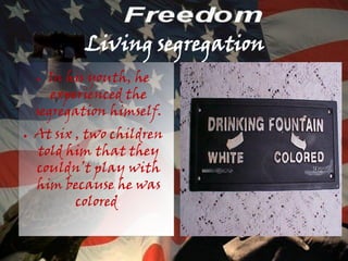 Living segregation
    ● In his youth, he
       experienced the
    segregation himself.
●   At six , two children
    told him that they
    couldn’t play with
    him because he was
           colored.
 