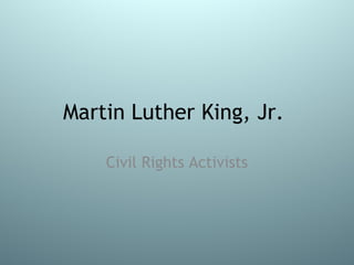 Martin Luther King, Jr.
Civil Rights Activists
 