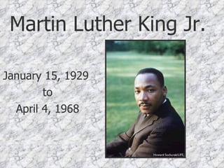 Martin Luther King Jr. January 15, 1929  to April 4, 1968 