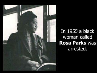In 1955 a black
woman called
Rosa Parks was
arrested.
 