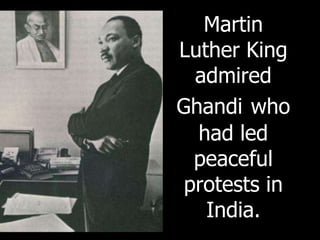 Martin
Luther King
admired
Ghandi who
had led
peaceful
protests in
India.
 