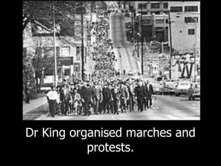 Dr King organised marches and
protests.
 