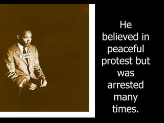 He
believed in
peaceful
protest but
was
arrested
many
times.
 