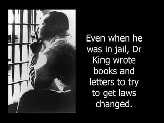 Even when he
was in jail, Dr
King wrote
books and
letters to try
to get laws
changed.
 
