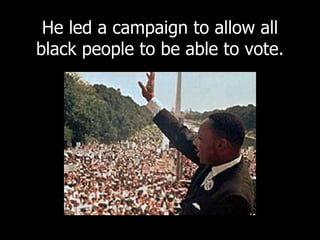 He led a campaign to allow all
black people to be able to vote.
 