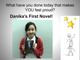 What have you done today that makes
YOU feel proud?
Danika’s First Novel!
 
