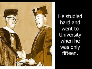 He studied
hard and
went to
University
when he
was only
fifteen.
 