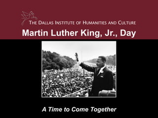 THE DALLAS INSTITUTE OF HUMANITIES AND CULTURE

Martin Luther King, Jr., Day




      A Time to Come Together
 