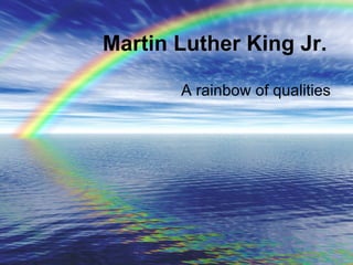 Martin Luther King Jr. A rainbow of qualities 