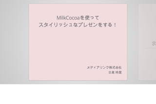 MilkCocoaを使って
スタイリッシュなプレゼンをする
！
メディアリンク株式会社
日高 玲菜
 