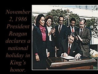 November
2, 1986
President
Reagan
declares a
national
holiday in
King’s
honor.
 