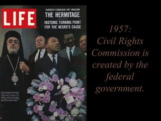 1957:
Civil Rights
Commission is
created by the
federal
government.
 
