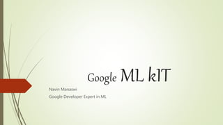 Google ML kITNavin Manaswi
Google Developer Expert in ML
 