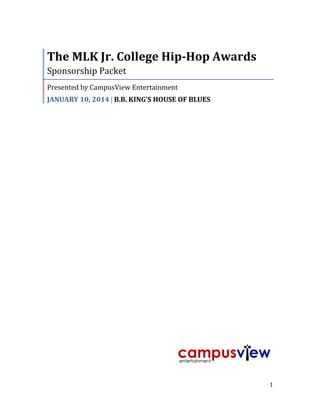1
The MLK Jr. College Hip-Hop Awards
Sponsorship Packet
Presented by CampusView Entertainment
JANUARY 10, 2014  B.B. KING’S HOUSE OF BLUES
 