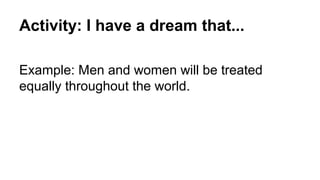 Activity: I have a dream that...
Example: Men and women will be treated
equally throughout the world.
 