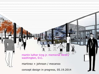 martinez + johnson /
martin luther king jr. memorial library
washington, D.C.
martinez + johnson / mecanoo
concept design in progress, 05.19.2014
 