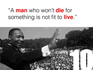 “A man who won’t die for
something is not fit to live.”
