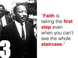 3
“Faith is
taking the first
step even
when you can’t
see the whole
staircase.”