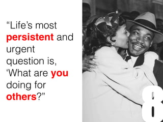 “Life’s most
persistent and
urgent
question is,
‘What are you
doing for
others?”