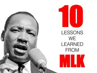 10
LESSONS
WE
LEARNED
FROM

MLK

 