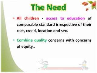 • All children - access to education of
comparable standard irrespective of their
cast, creed, location and sex.
• Combine quality concerns with concerns
of equity..

 
