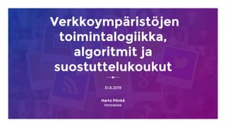 Verkkoympäristöjen
toimintalogiikka,
algoritmit ja
suostuttelukoukut
31.8.2019
Harto Pönkä
Innowise
 