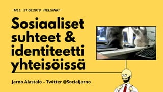 Jarno Alastalo – Twitter @SocialJarno
Sosiaaliset
suhteet &
identiteetti  
yhteisöissä
/ MLL / 31.08.2019 / HELSINKI /
 