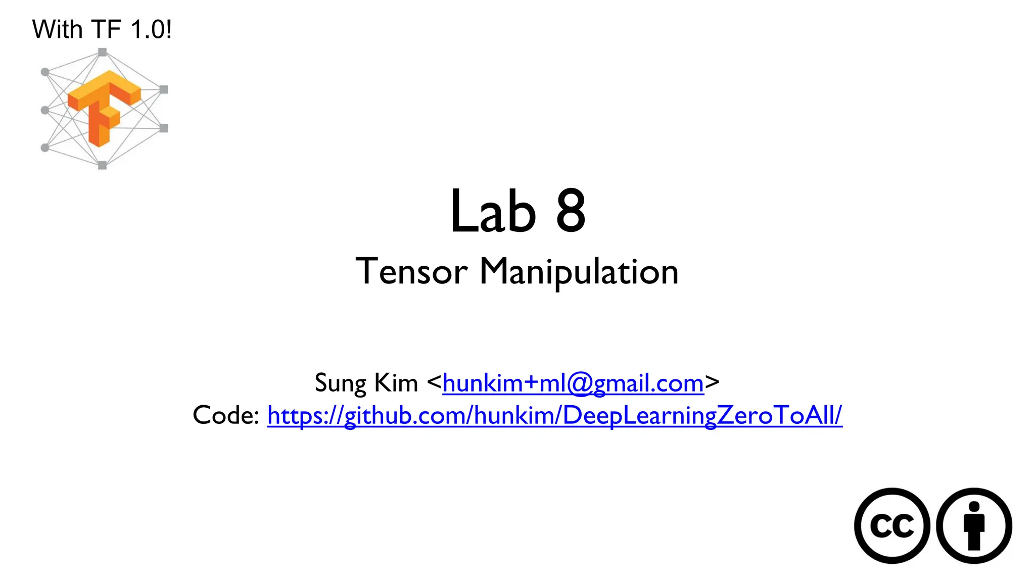 Lab 8
Tensor Manipulation
Sung Kim <hunkim+ml@gmail.com>
Code: https://github.com/hunkim/DeepLearningZeroToAll/
With TF 1.0!
 