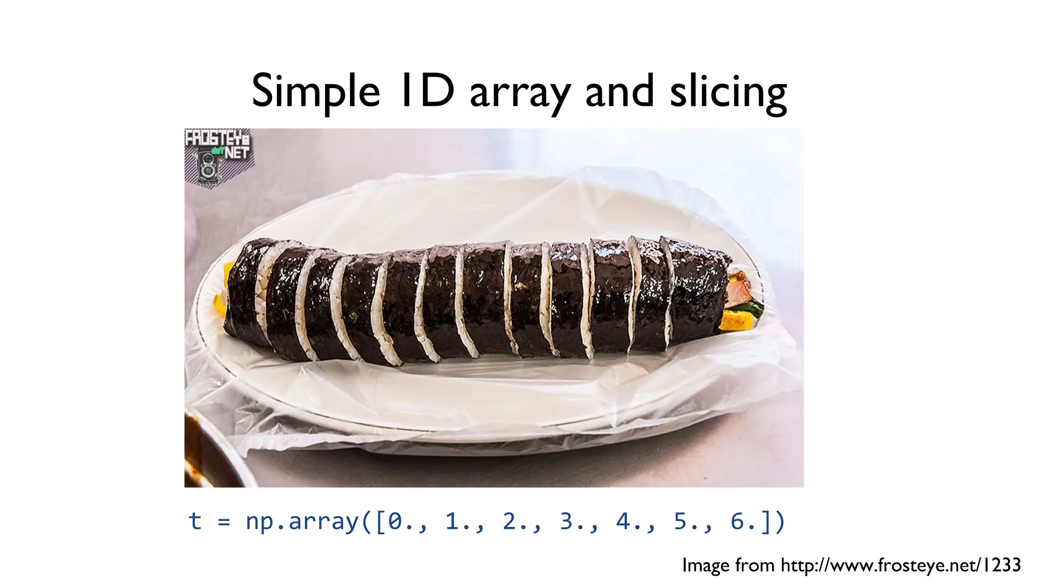 Simple 1D array and slicing
Image from http://www.frosteye.net/1233
t = np.array([0., 1., 2., 3., 4., 5., 6.])
 