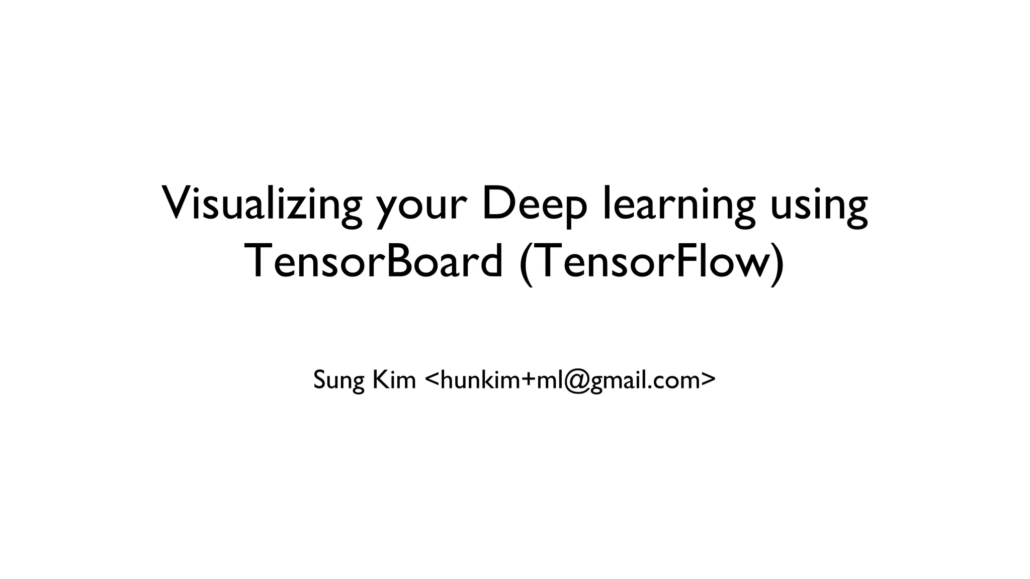 Visualizing your Deep learning using
TensorBoard (TensorFlow)
Sung Kim <hunkim+ml@gmail.com>
 