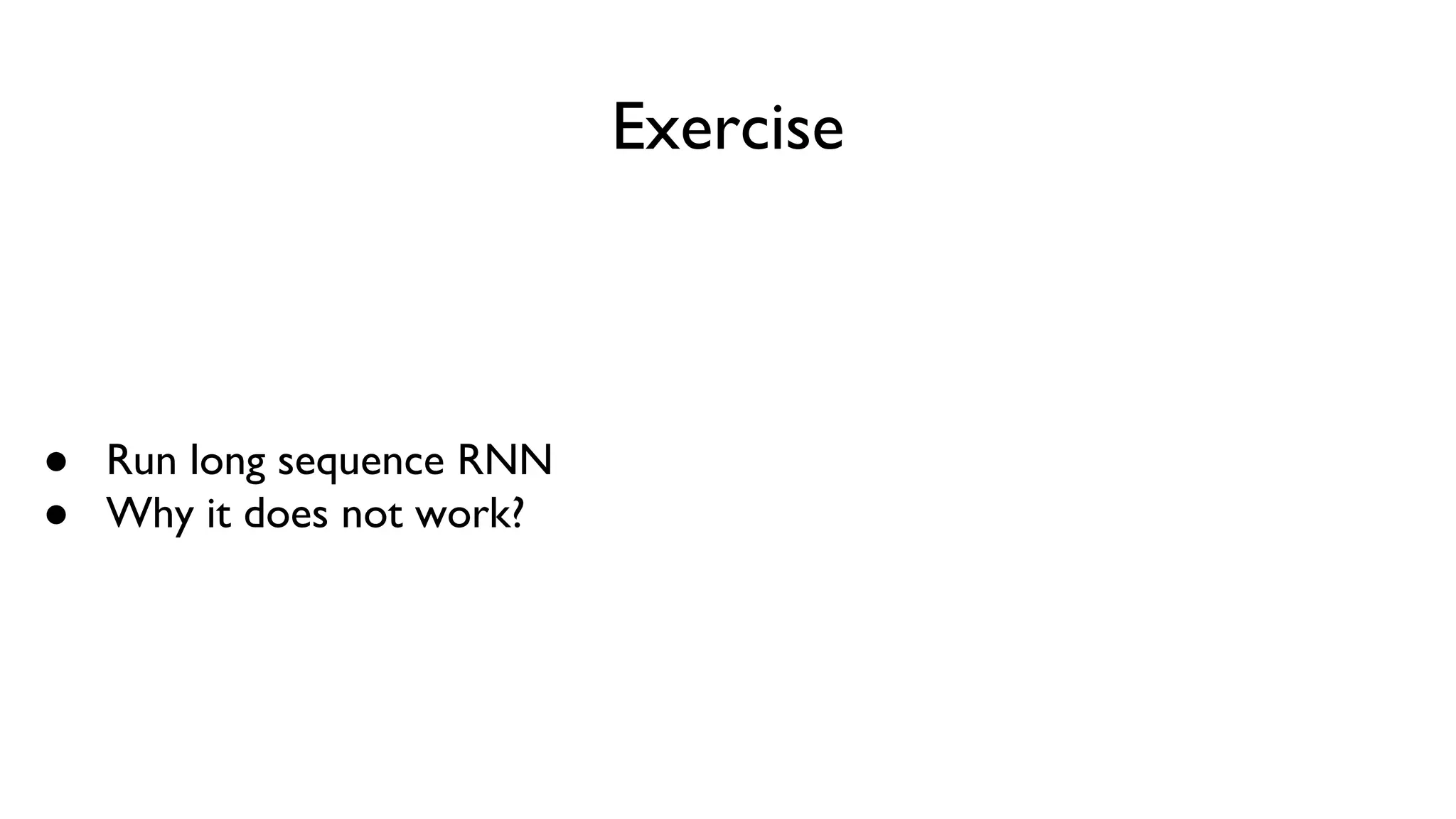 Exercise
● Run long sequence RNN
● Why it does not work?
 