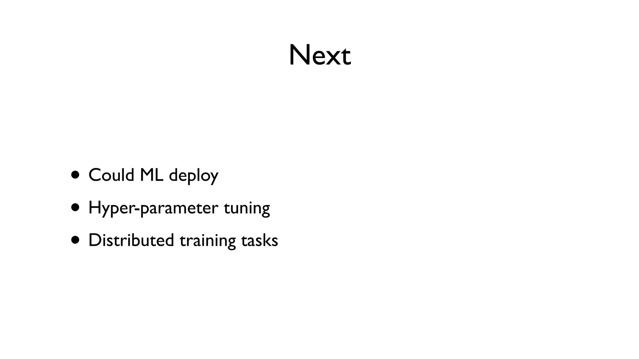 Next
• Could ML deploy
• Hyper-parameter tuning
• Distributed training tasks
 