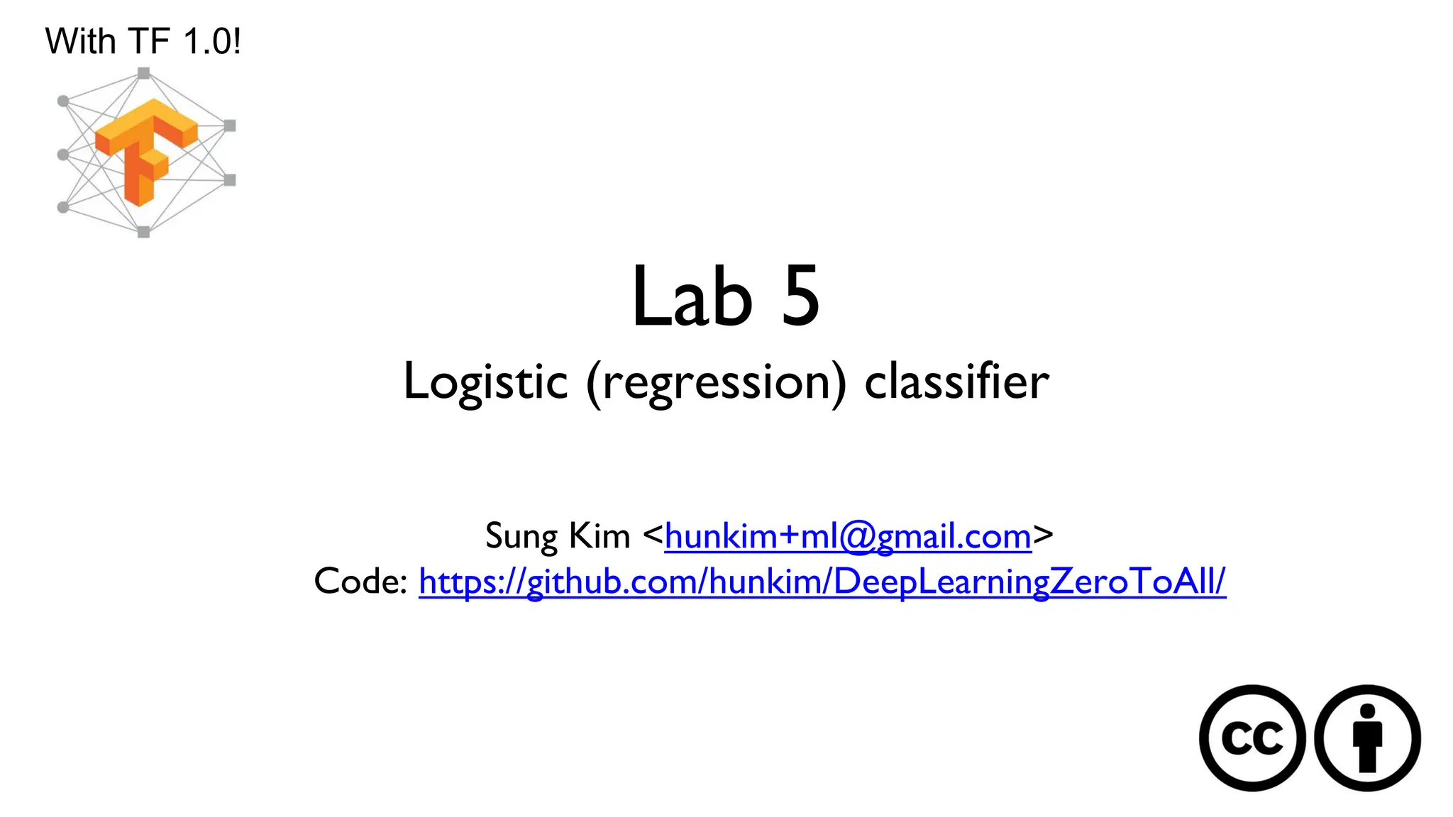 Lab 5
Logistic (regression) classifier
Sung Kim <hunkim+ml@gmail.com>
Code: https://github.com/hunkim/DeepLearningZeroToAll/
With TF 1.0!
 