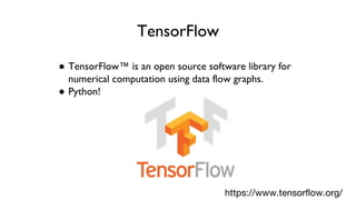 TensorFlow
● TensorFlow™ is an open source software library for
numerical computation using data flow graphs.
● Python!
https://www.tensorflow.org/
 