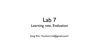 Lab 7
Learning rate, Evaluation
Sung Kim <hunkim+ml@gmail.com>
 
