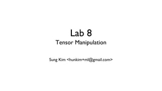 Lab 8
Tensor Manipulation
Sung Kim <hunkim+ml@gmail.com>
 