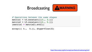 Broadcasting
https://docs.scipy.org/doc/numpy/user/basics.broadcasting.html
 