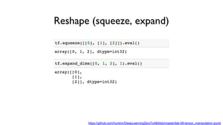 Reshape (squeeze, expand)
https://github.com/hunkim/DeepLearningZeroToAll/blob/master/lab-08-tensor_manipulation.ipynb
 