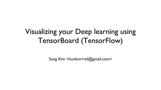 Visualizing your Deep learning using
TensorBoard (TensorFlow)
Sung Kim <hunkim+ml@gmail.com>
 