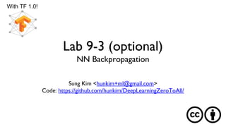 Lab 9-3 (optional)
NN Backpropagation
Sung Kim <hunkim+ml@gmail.com>
Code: https://github.com/hunkim/DeepLearningZeroToAll/
With TF 1.0!
 