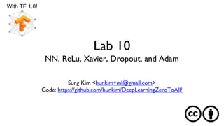 Lab 10
NN, ReLu, Xavier, Dropout, and Adam
Sung Kim <hunkim+ml@gmail.com>
Code: https://github.com/hunkim/DeepLearningZeroToAll/
With TF 1.0!
 